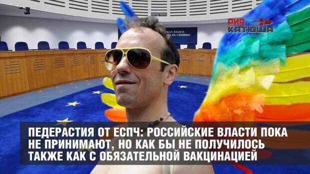Педерастия от ЕСПЧ: российские власти пока не принимают, но как бы не получилось также как с обязательной вакцинацией