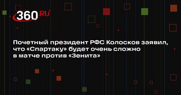 Почетный президент РФС Колосков заявил, что «Спартаку» будет очень сложно в матче против «Зенита»