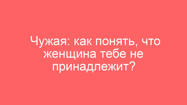 Чужая: как понять, что женщина тебе не принадлежит?