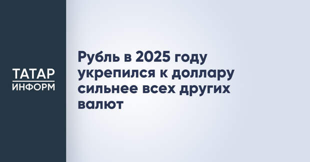 Рубль в 2025 году укрепился к доллару сильнее всех других валют