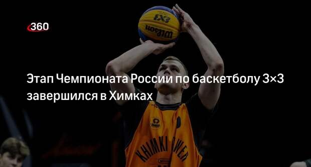 Этап Чемпионата России по баскетболу 3×3 завершился в Химках