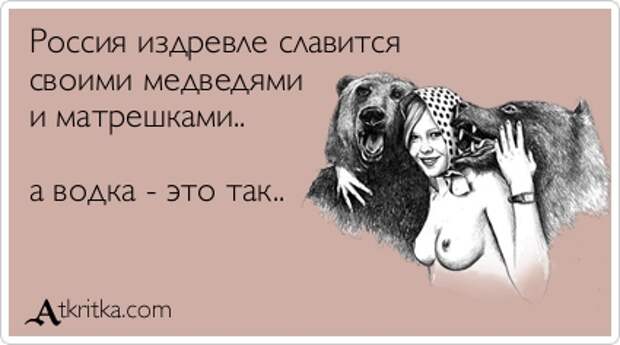 Россия издревле славится своими медведями и матрешками.. а водка - это так..