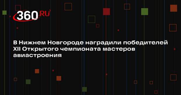 В Нижнем Новгороде наградили победителей XII Открытого чемпионата мастеров авиастроения