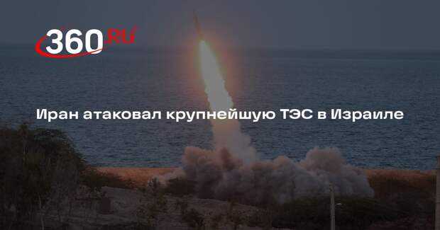 Иран атаковал крупнейшую ТЭС в Израиле