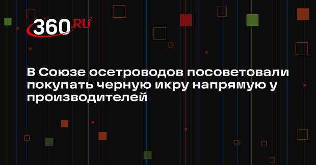 В Союзе осетроводов посоветовали покупать черную икру напрямую у производителей