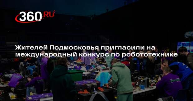 Жителей Подмосковья пригласили на международный конкурс по робототехнике