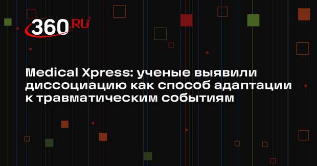 Medical Xpress: ученые выявили диссоциацию как способ адаптации к травматическим событиям