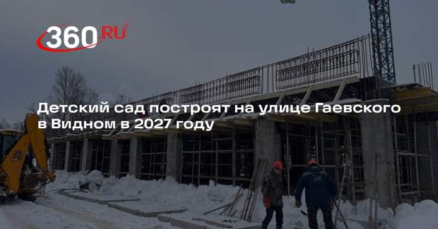Детский сад построят на улице Гаевского в Видном в 2027 году