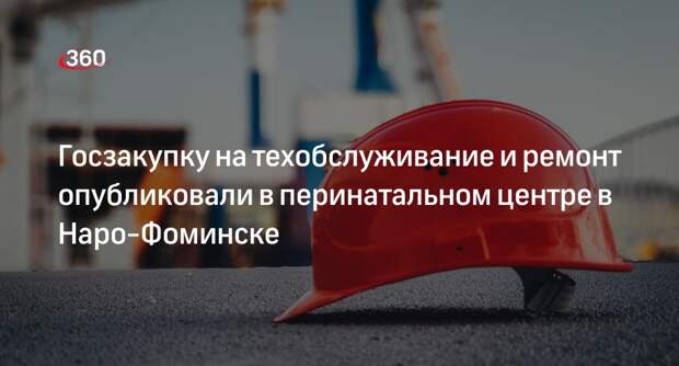 Госзакупку на техобслуживание и ремонт опубликовали в перинатальном центре в Наро-Фоминске