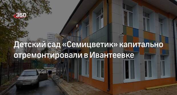 Детский сад «Семицветик» капитально отремонтировали в Ивантеевке