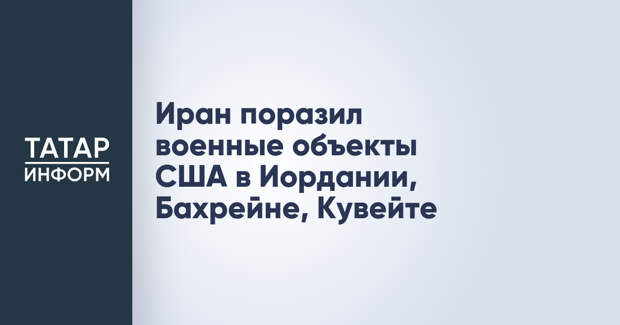 Иран поразил военные объекты США в Иордании, Бахрейне, Кувейте