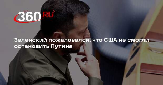 Зеленский пожаловался, что США не смогли остановить Путина