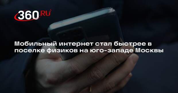 Мобильный интернет стал быстрее в поселке физиков на юго-западе Москвы