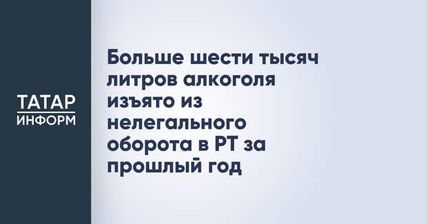 Больше шести тысяч литров алкоголя изъято из нелегального оборота в РТ за прошлый год