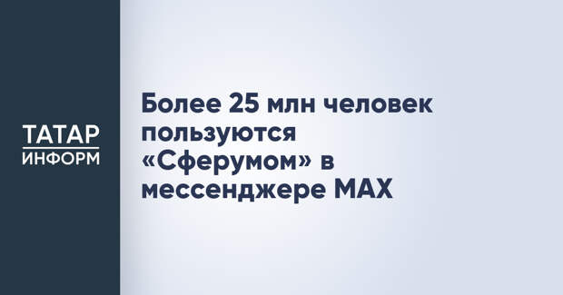Более 25 млн человек пользуются «Сферумом» в мессенджере MAX