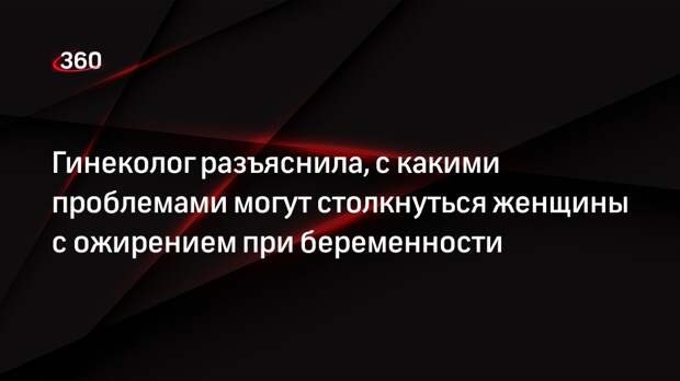 Гинеколог разъяснила, с какими проблемами могут столкнуться женщины с ожирением при беременности