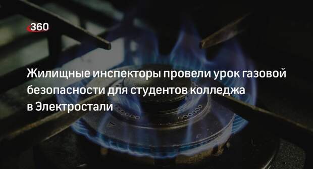 Жилищные инспекторы провели урок газовой безопасности для студентов колледжа в Электростали
