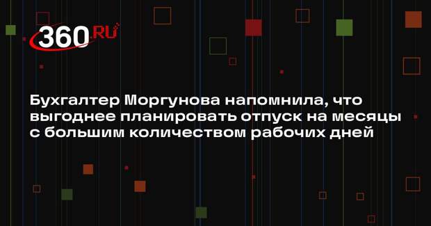 Бухгалтер Моргунова напомнила, что выгоднее планировать отпуск на месяцы с большим количеством рабочих дней