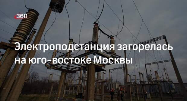 Источник «360»: трансформатор загорелся на электроподстанции «Чагино» в Москве