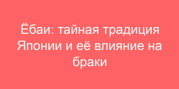 Ёбаи: тайная традиция Японии и её влияние на браки