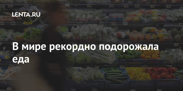 В мире рекордно подорожала еда
