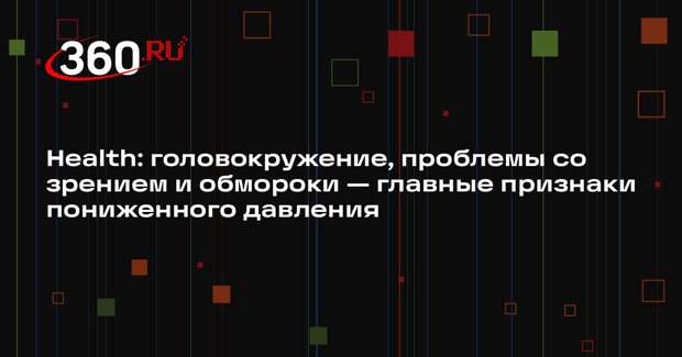 Health: головокружение, проблемы со зрением и обмороки — главные признаки пониженного давления