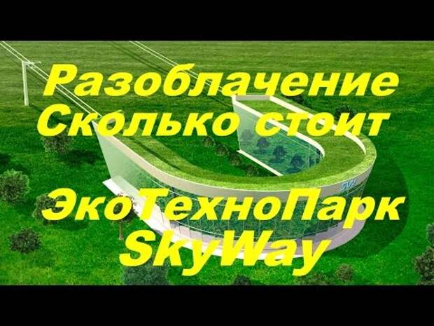 Разоблачение.Сколько стоит на самом деле ЭкоТехноПарк SkyWay