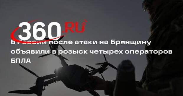 В России после атаки на Брянщину объявили в розыск четырех операторов БПЛА