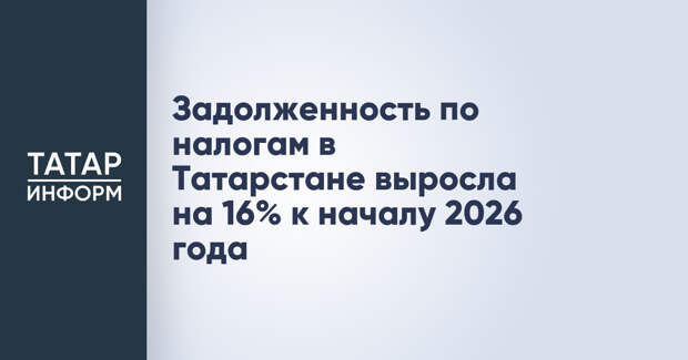 Задолженность по налогам в Татарстане выросла на 16% к началу 2026 года