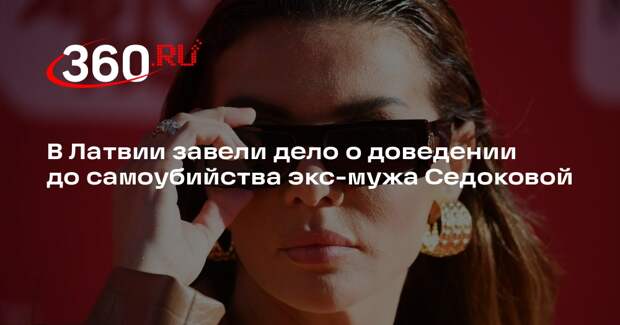 В Латвии завели дело о доведении до самоубийства экс-мужа Седоковой