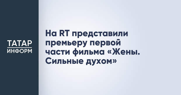 На RT представили премьеру первой части фильма «Жены. Сильные духом»
