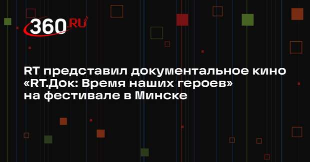 RT представил документальное кино «RT.Док: Время наших героев» на фестивале в Минске