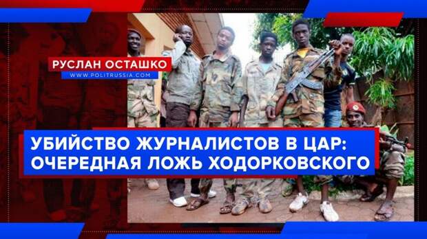 Реальность ударила по лжи Ходорковского об убийстве журналистов в ЦАР