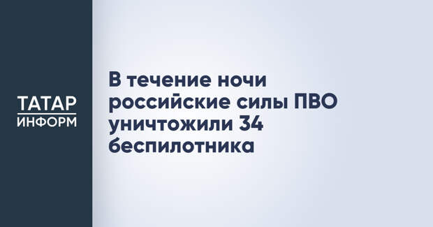 В течение ночи российские силы ПВО уничтожили 34 беспилотника