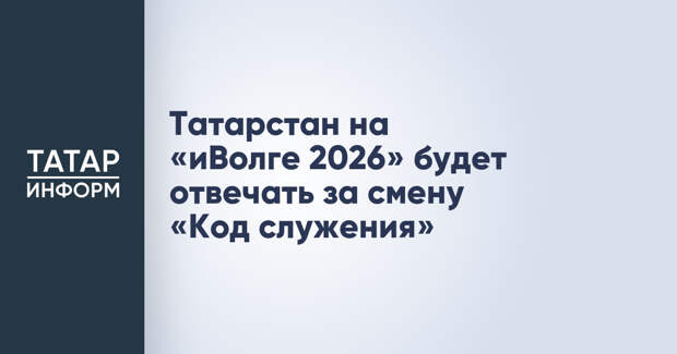 Татарстан на «иВолге 2026» будет отвечать за смену «Код служения»