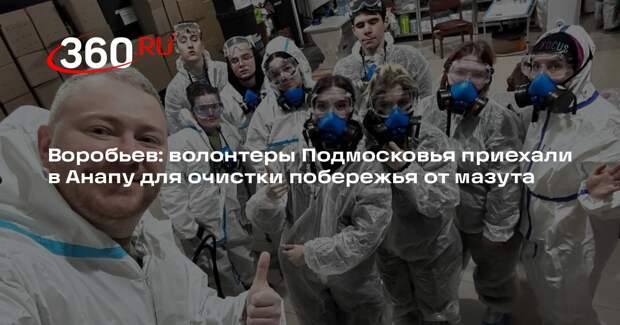 Воробьев: волонтеры Подмосковья приехали в Анапу для очистки побережья от мазута
