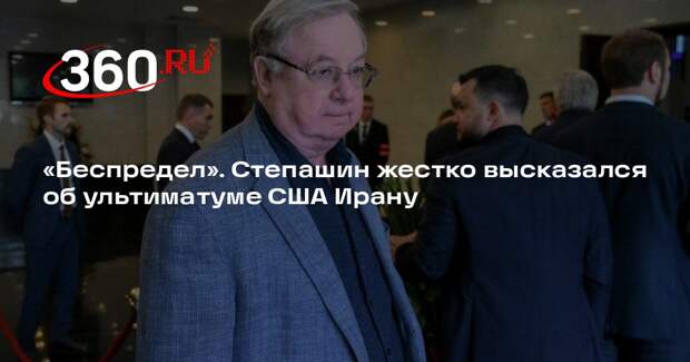 Степашин назвал беспределом ультиматум Трампа Ирану