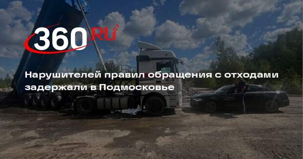 Нарушителей правил обращения с отходами задержали в Подмосковье