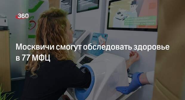 Собянин: диагностические комплексы проверки здоровья поставили в 77 МФЦ в Москве
