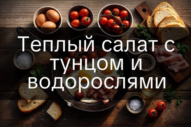 Теплый салат с тунцом и водорослями