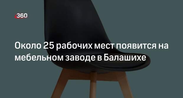 Около 25 рабочих мест появится на мебельном заводе в Балашихе
