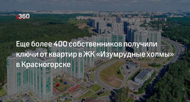 Еще более 400 собственников получили ключи от квартир в ЖК «Изумрудные холмы» в Красногорске