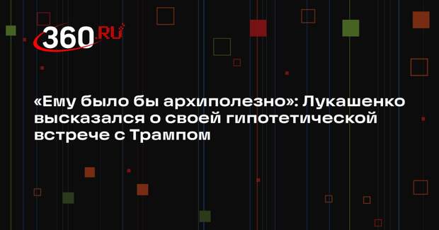 Лукашенко заявил, что встреча с ним была бы архиполезна Трампу