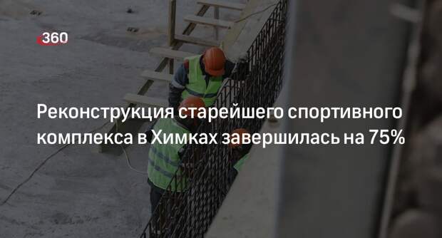 Реконструкция старейшего спортивного комплекса в Химках завершилась на 75%