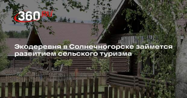 Экодеревня в Солнечногорске займется развитием сельского туризма