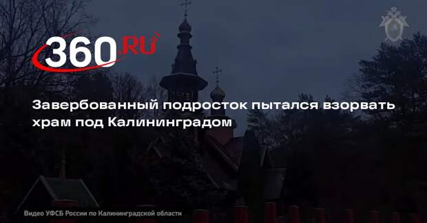 Завербованный подросток пытался взорвать храм под Калининградом