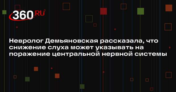 Невролог Демьяновская рассказала, что снижение слуха может указывать на поражение центральной нервной системы
