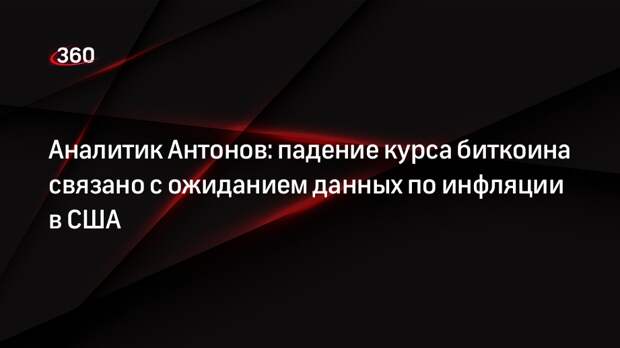 Аналитик Антонов: падение курса биткоина связано с ожиданием данных по инфляции в США