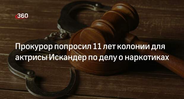 Прокурор попросил 11 лет колонии для актрисы Искандер по делу о наркотиках