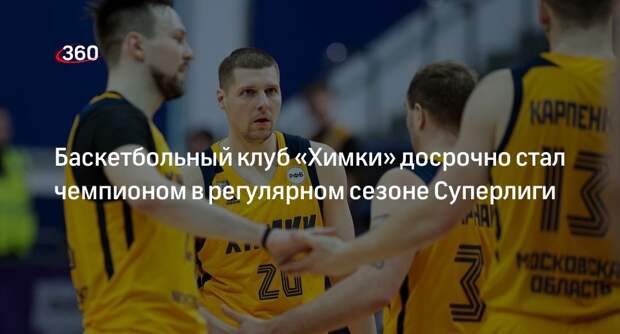 Баскетбольный клуб «Химки» досрочно стал чемпионом в регулярном сезоне Суперлиги